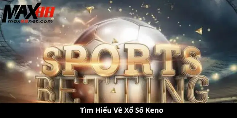 Xổ Số Keno – Cách Chơi, Cơ Cấu Giải Thưởng & Mẹo Trúng Lớn 1 Tìm Hiểu Về Xổ Số Keno